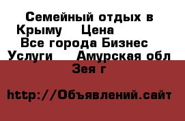 Семейный отдых в Крыму! › Цена ­ 1 500 - Все города Бизнес » Услуги   . Амурская обл.,Зея г.